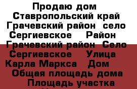 Продаю дом. Ставропольский край Грачевский район, село Сергиевское  › Район ­ Грачевский район. Село Сергиевское  › Улица ­ Карла Маркса › Дом ­ 59 › Общая площадь дома ­ 60 › Площадь участка ­ 400 › Цена ­ 600 000 - Ставропольский край Недвижимость » Дома, коттеджи, дачи продажа   . Ставропольский край